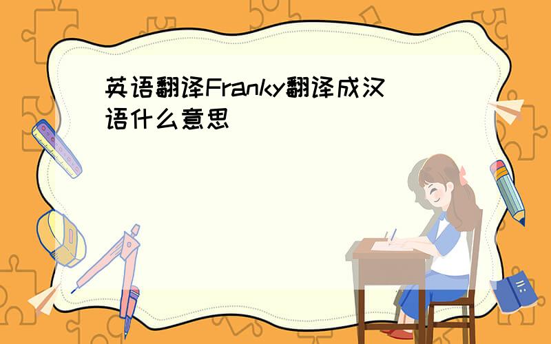 英语翻译Franky翻译成汉语什么意思
