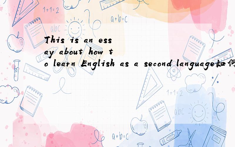 This is an essay about how to learn English as a second language如何翻译,as a second language是 什么结构,as