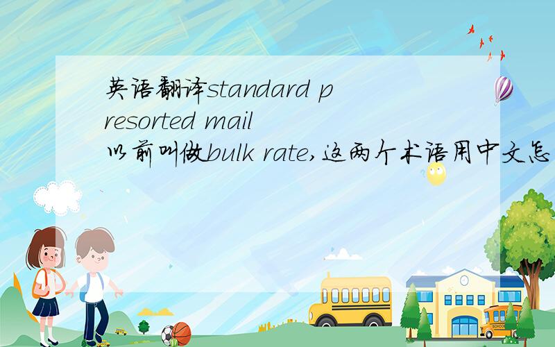 英语翻译standard presorted mail 以前叫做bulk rate,这两个术语用中文怎么表示?