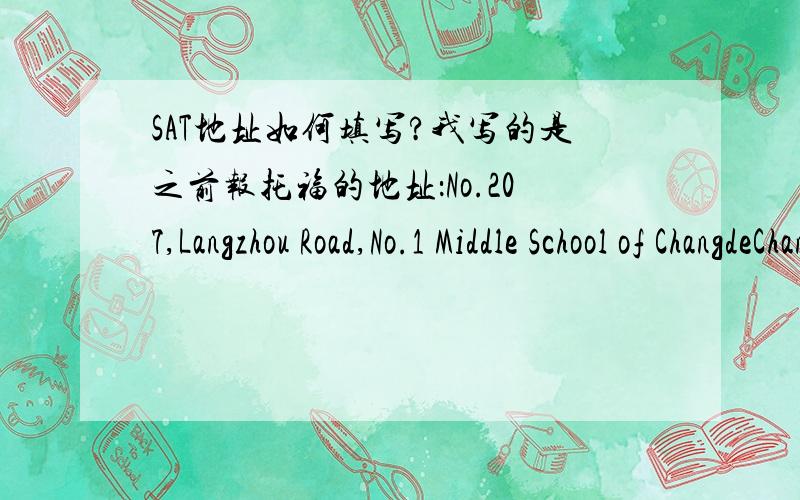 SAT地址如何填写?我写的是之前报托福的地址：No.207,Langzhou Road,No.1 Middle School of ChangdeChangde city,Hunan Province,PRC但是系统一直说地址无效
