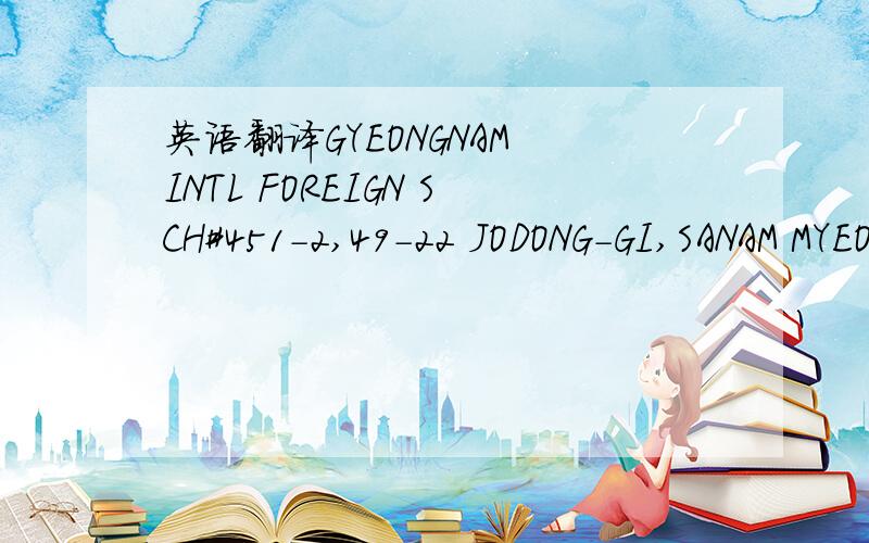 英语翻译GYEONGNAM INTL FOREIGN SCH#451-2,49-22 JODONG-GI,SANAM MYEON SACHEON,GYEONGNAM,Korea,South (ROK) 664-942