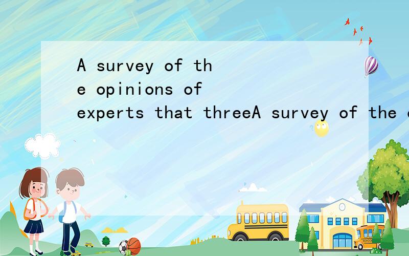 A survey of the opinions of experts that threeA survey of the opinions of experts that three hours of outdoor exercise a week good for one’s health.A.show; are B.shows; is C.show; is D.shows; are