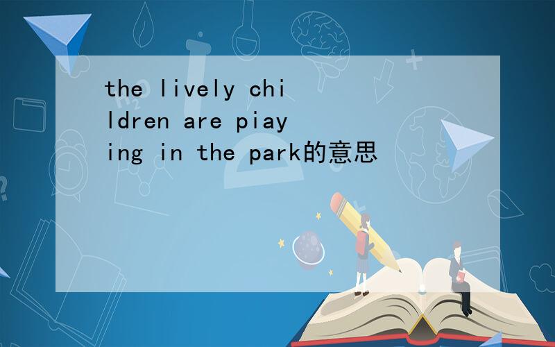 the lively children are piaying in the park的意思