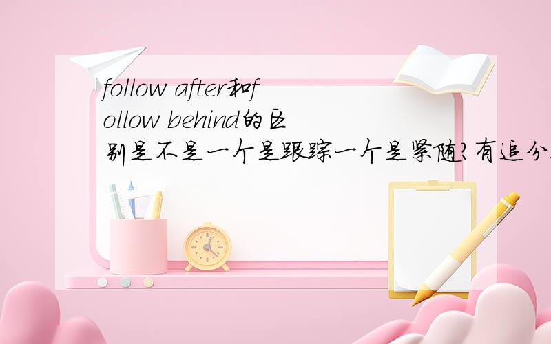 follow after和follow behind的区别是不是一个是跟踪一个是紧随?有追分!