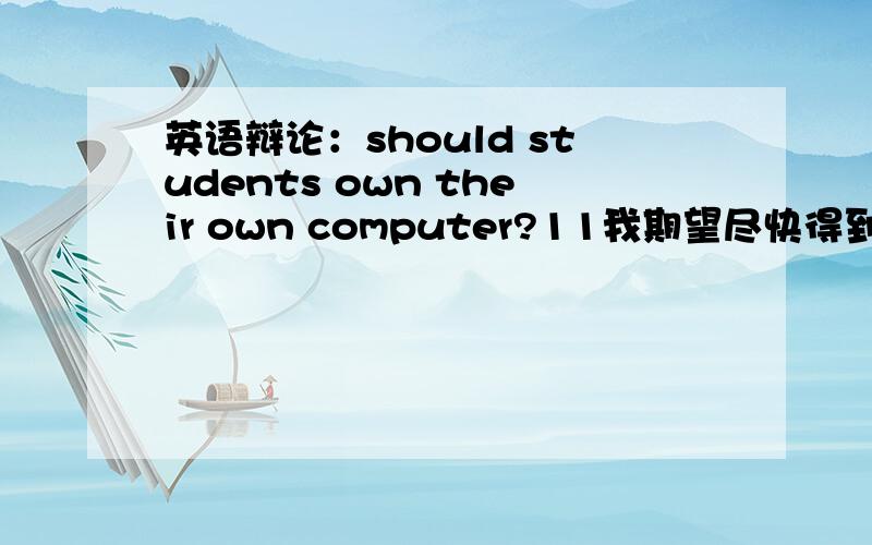 英语辩论：should students own their own computer?11我期望尽快得到回应!111我下一周就参加比赛了!