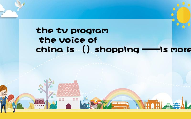 the tv program the voice of china is （）shopping ——is more and more popular nowmy father ——the factory at 80:0 on weekdaysi want ——a story with the new words we learned just now （选项为 online,wonder ,reach ,make up）可变形求