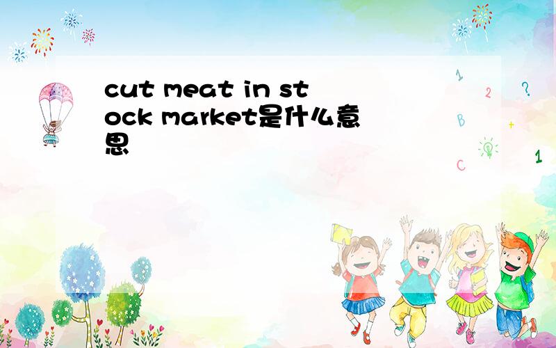 cut meat in stock market是什么意思