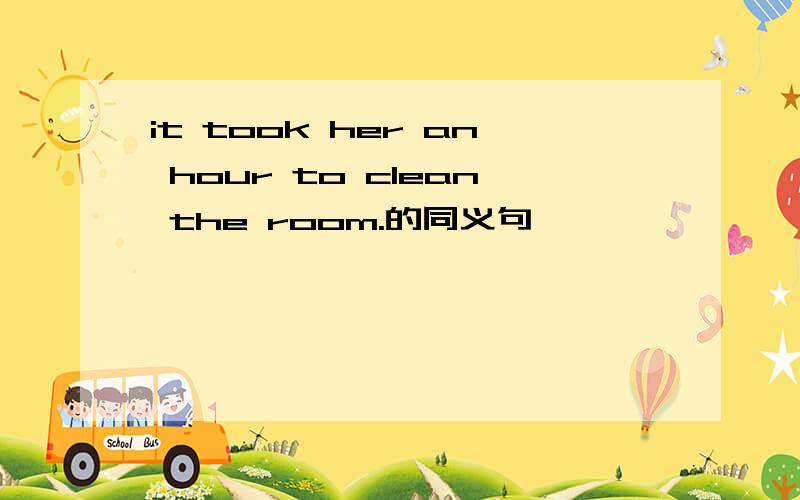 it took her an hour to clean the room.的同义句