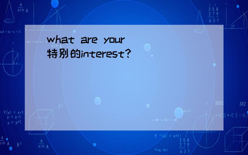 what are your 特别的interest?