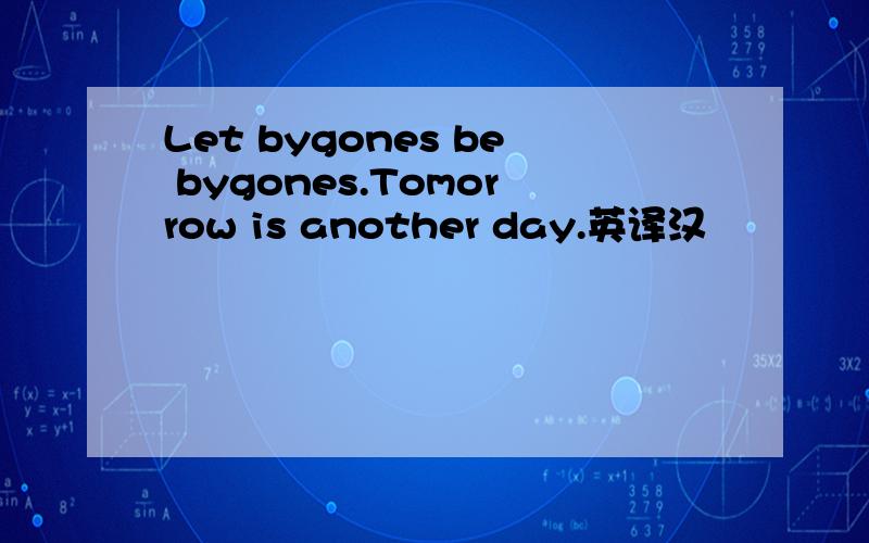 Let bygones be bygones.Tomorrow is another day.英译汉