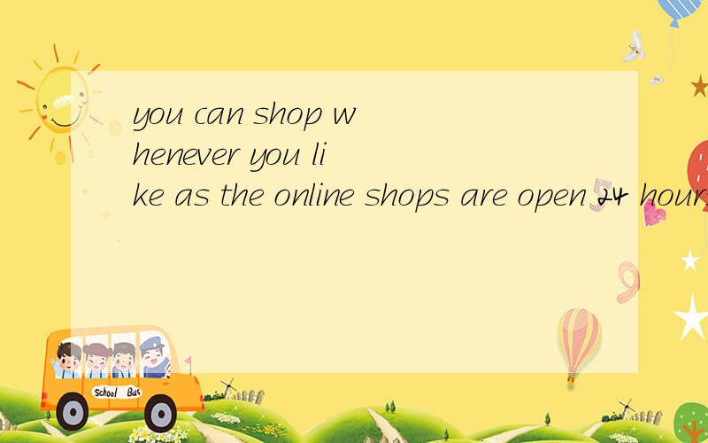 you can shop whenever you like as the online shops are open 24 hours a day 这句话有语病吗as 在句子中是什么成分 怎么翻译