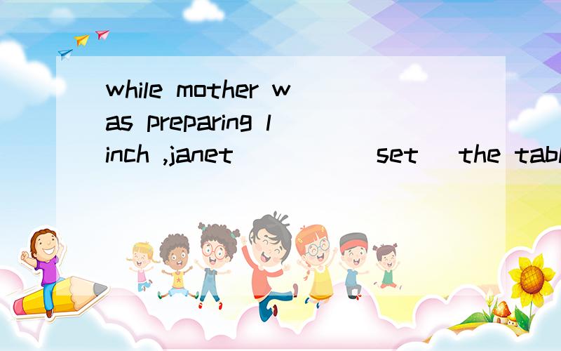 while mother was preparing linch ,janet ____(set) the table答案是set 或者was setting,为什么,set 是非延续性动词吧,为什么还能用was setting