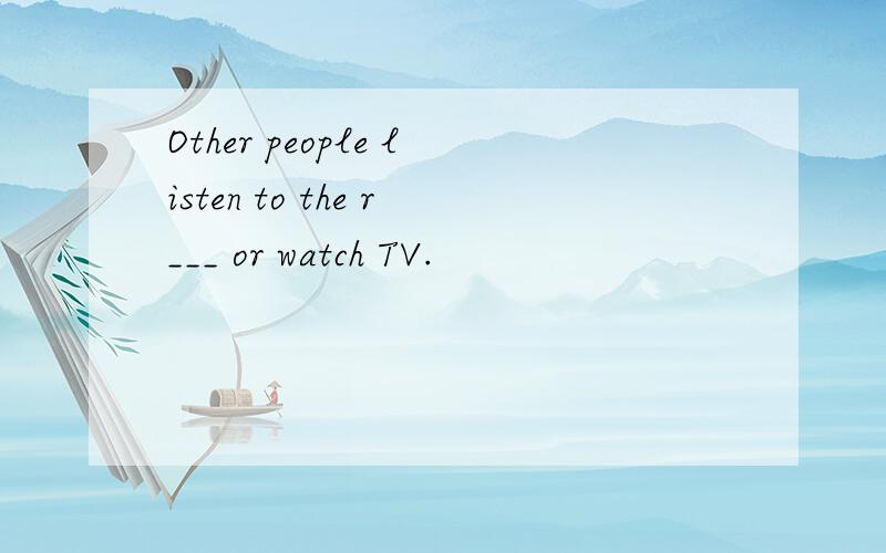 Other people listen to the r___ or watch TV.