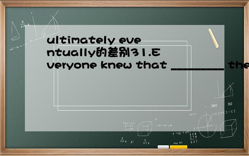 ultimately eventually的差别31.Everyone knew that _________ the project would be completed and we'd all have to return to our own separate departments.A.primarily B.ultimately C.eventfully D.precisely 选B,为什么C不可以?