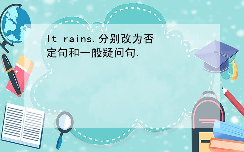It rains.分别改为否定句和一般疑问句.
