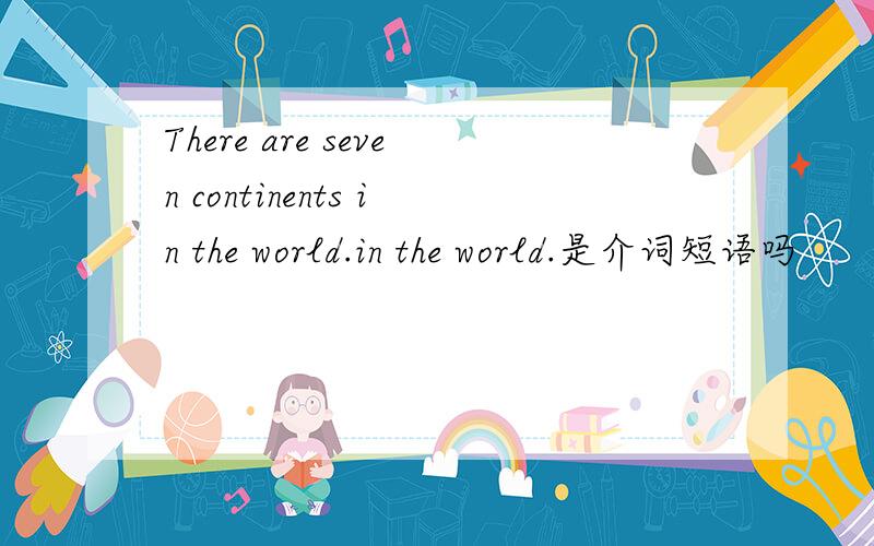 There are seven continents in the world.in the world.是介词短语吗