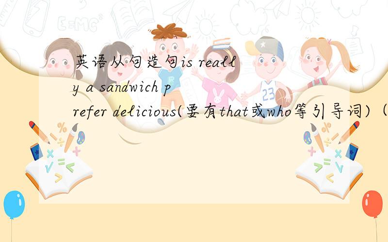 英语从句造句is really a sandwich prefer delicious(要有that或who等引导词)（例:She likes movies that are sad)