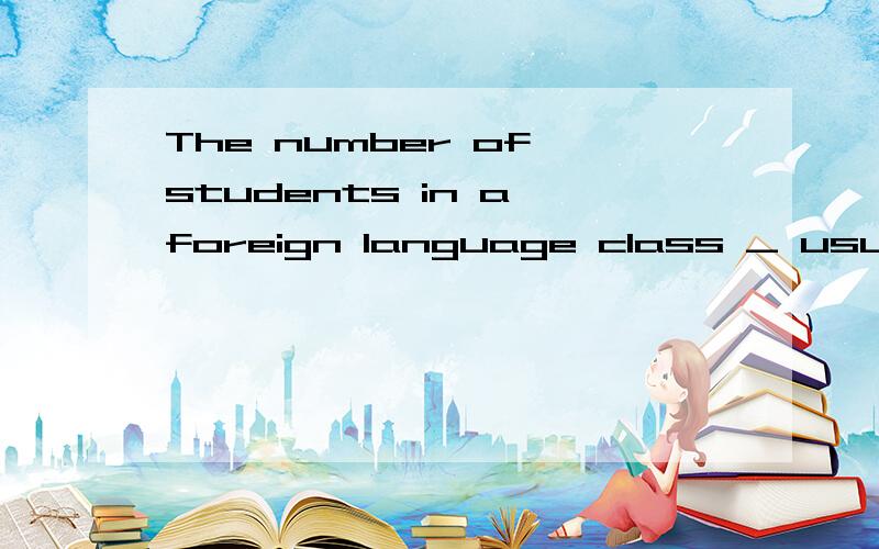 The number of students in a foreign language class _ usually limited to no more than thirty.A.have B.are C.is D.were请问大家为什么呢?