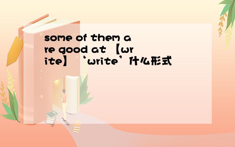 some of them are good at 【write】 ‘write’什么形式