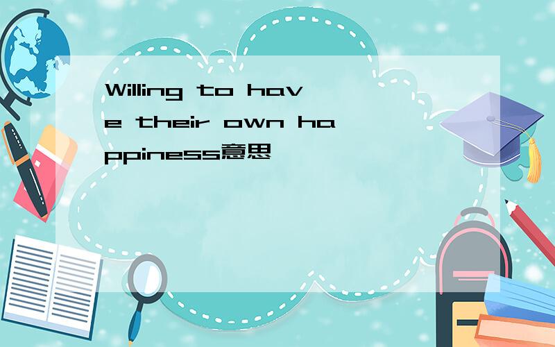 Willing to have their own happiness意思