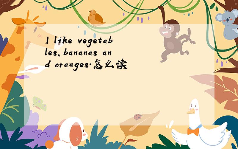 I like vegetables,bananas and oranges.怎么读