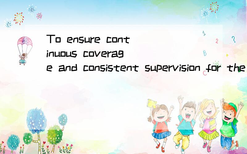 To ensure continuous coverage and consistent supervision for the entire workweek.什么意思?不要电脑翻译,谢.