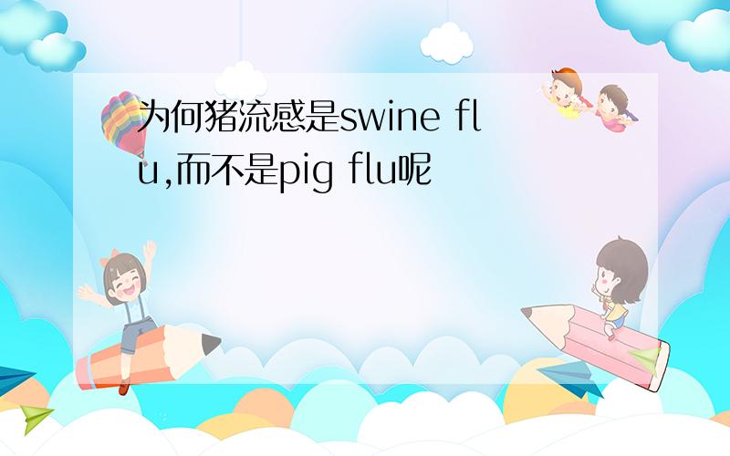 为何猪流感是swine flu,而不是pig flu呢