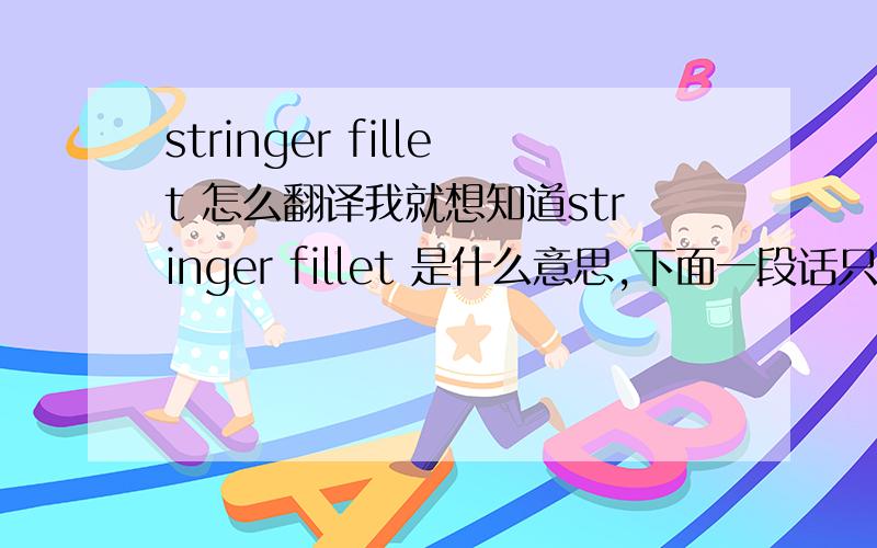 stringer fillet 怎么翻译我就想知道stringer fillet 是什么意思,下面一段话只是为了方便理解,不用翻译的.The object of stringer fillet is:a) To achieve a perfect tightness of surface joints which are to be superposed.b) When