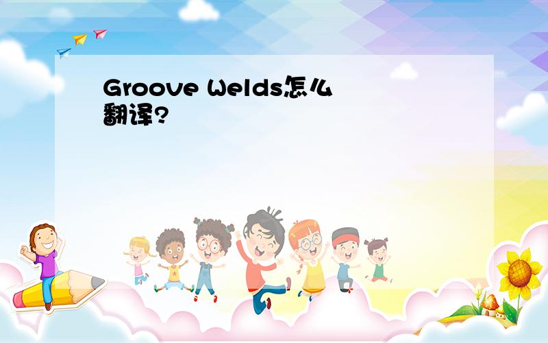 Groove Welds怎么翻译?