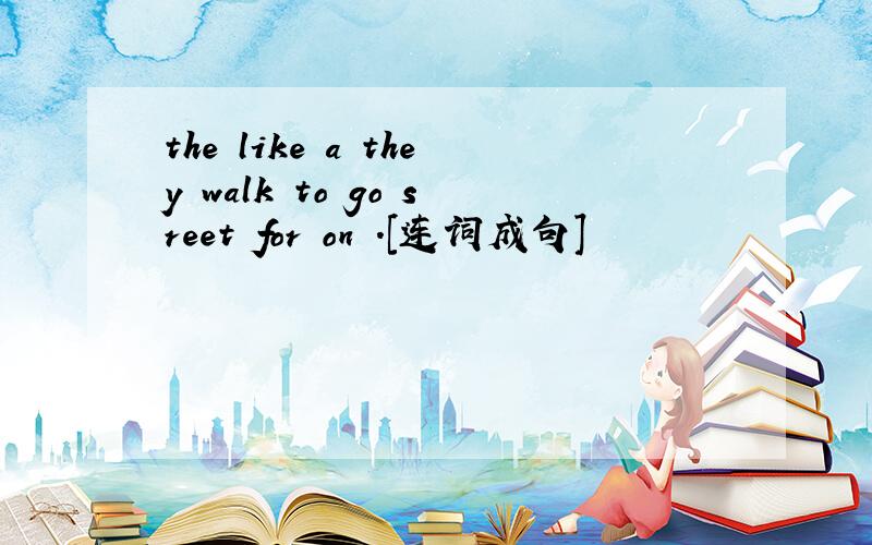 the like a they walk to go sreet for on .[连词成句]