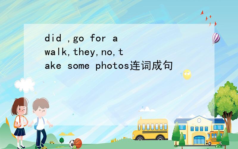 did ,go for a walk,they,no,take some photos连词成句