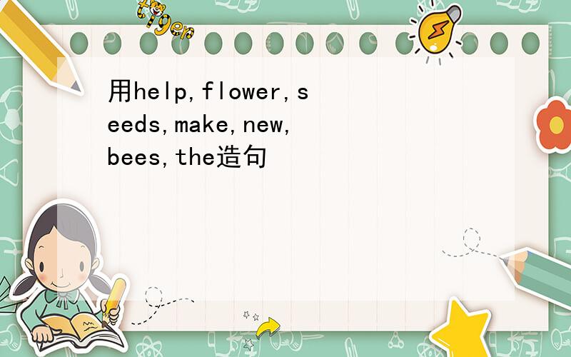 用help,flower,seeds,make,new,bees,the造句