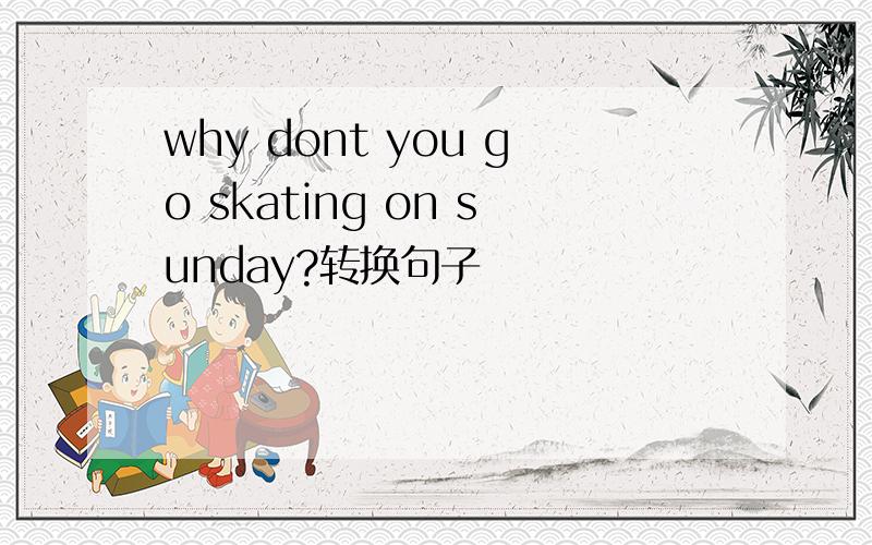 why dont you go skating on sunday?转换句子