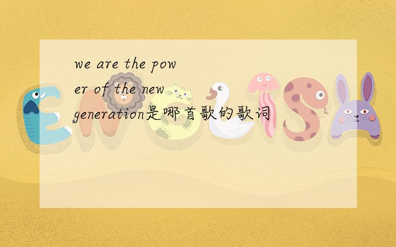 we are the power of the new generation是哪首歌的歌词