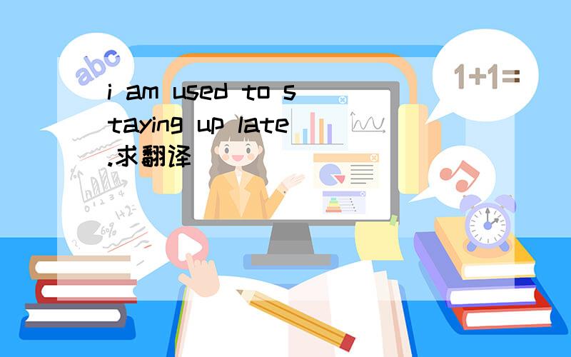 i am used to staying up late.求翻译