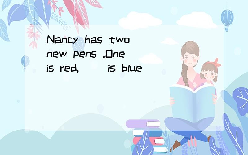 Nancy has two new pens .One is red,() is blue