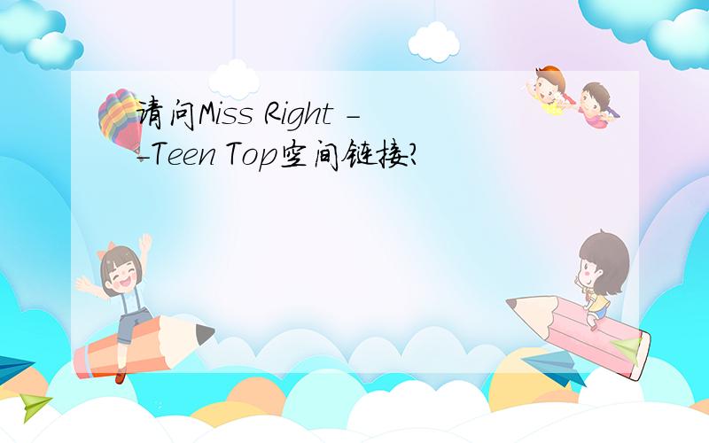 请问Miss Right --Teen Top空间链接?