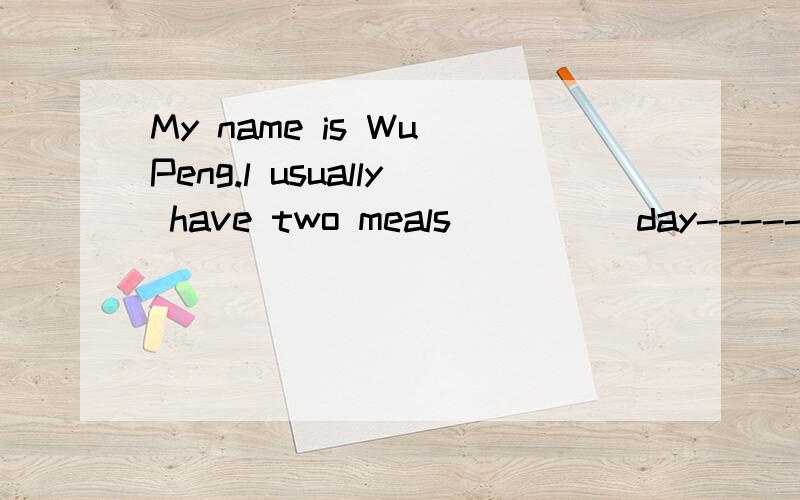 My name is Wu Peng.l usually have two meals_____day-----brunch and dinner.为什么这里填a?求好心的的人解答下吧
