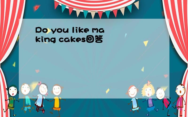 Do you like making cakes回答