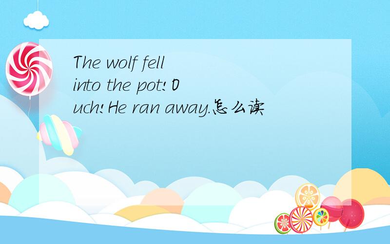 The wolf fell into the pot!Ouch!He ran away.怎么读