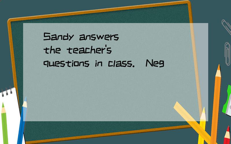 Sandy answers the teacher's questions in class.(Neg)