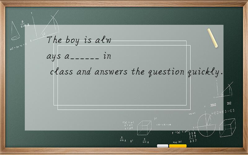 The boy is always a______ in class and answers the question quickly.