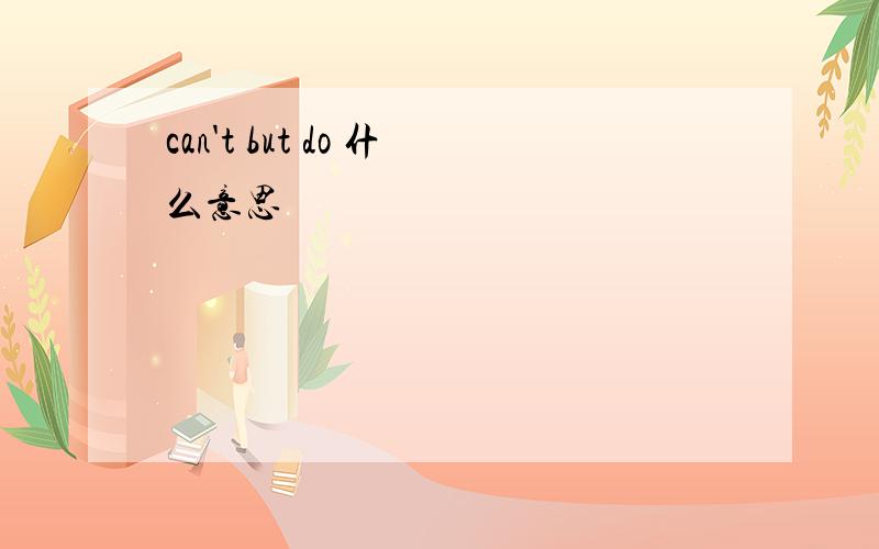 can't but do 什么意思