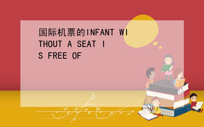 国际机票的INFANT WITHOUT A SEAT IS FREE OF