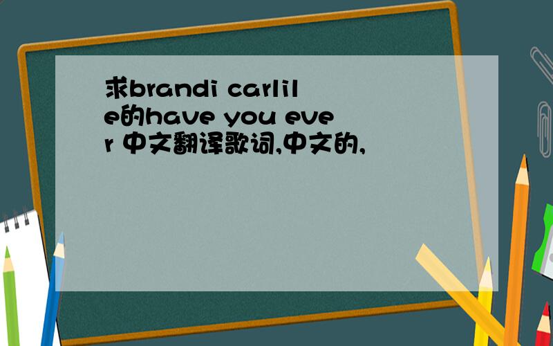求brandi carlile的have you ever 中文翻译歌词,中文的,