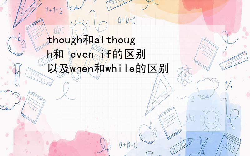 though和although和 even if的区别 以及when和while的区别