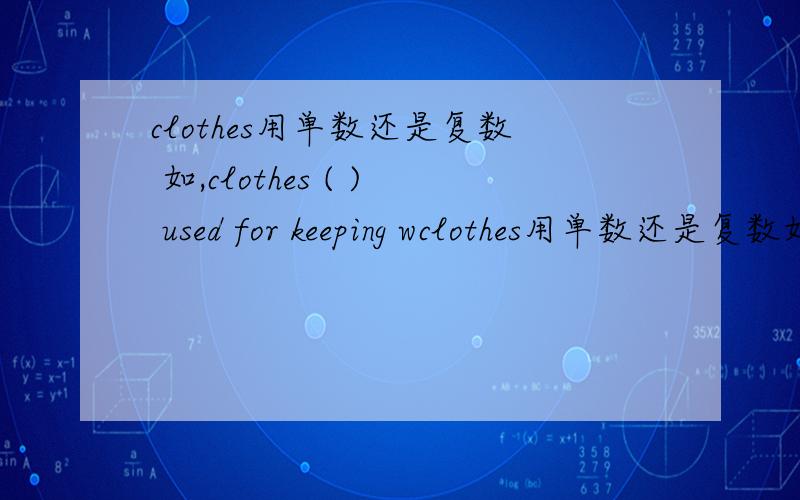 clothes用单数还是复数 如,clothes ( ) used for keeping wclothes用单数还是复数如,clothes ( ) used for keeping warm.