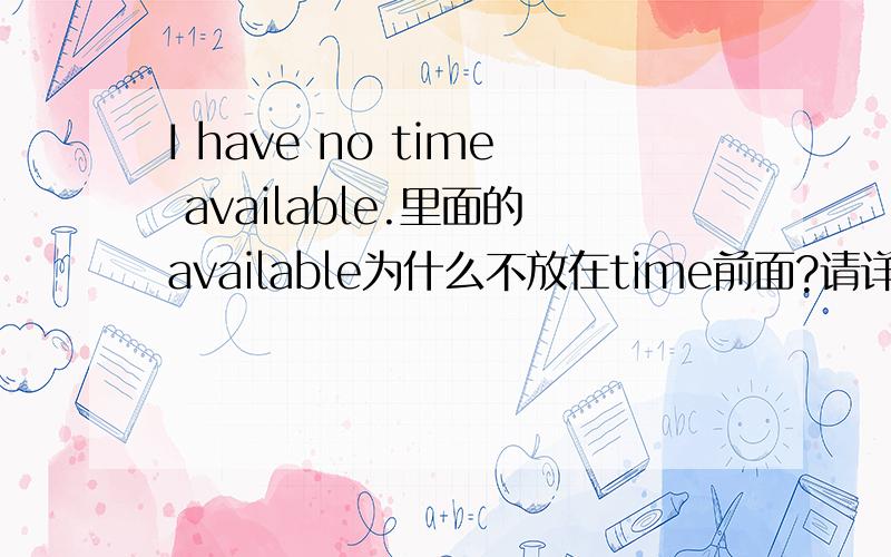 I have no time available.里面的available为什么不放在time前面?请详解.