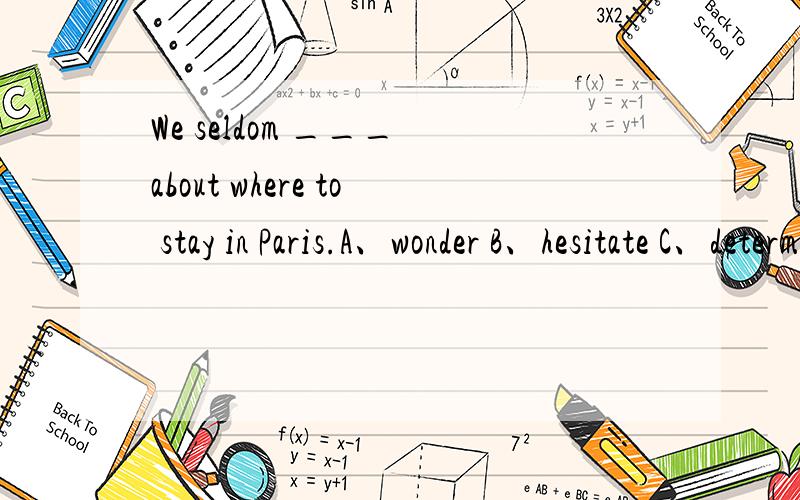 We seldom ___ about where to stay in Paris.A、wonder B、hesitate C、determine D、choose为什么选B翻译整句