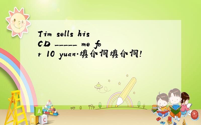 Tim sells his CD _____ me for 10 yuan.填介词填介词!